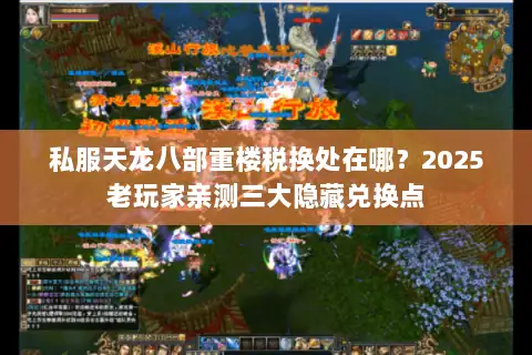 私服天龙八部重楼税换处在哪?2025老玩家亲测三大隐藏兑换点 私服天龙八部重楼税换处在哪?2025老玩家亲测三大隐藏兑换点