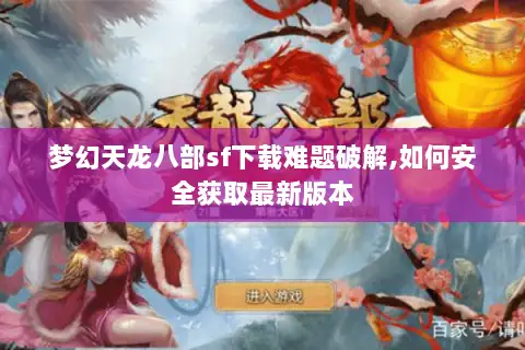梦幻天龙八部sf下载难题破解,如何安全获取最新版本