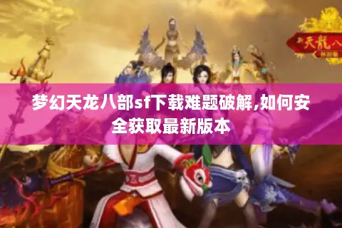 梦幻天龙八部sf下载难题破解,如何安全获取最新版本