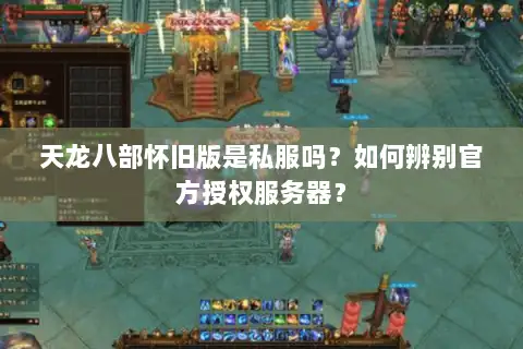 天龙八部怀旧版是私服吗?如何辨别官方授权服务器? 天龙八部怀旧版是私服吗?如何辨别官方授权服务器?