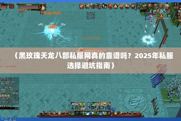 (黑玫瑰天龙八部私服网真的靠谱吗?2025年私服选择避坑指南) (黑玫瑰天龙八部私服网真的靠谱吗?2025年私服选择避坑指南)