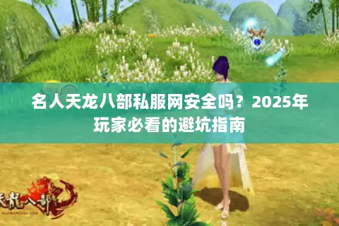 名人天龙八部私服网安全吗？2025年玩家必看的避坑指南