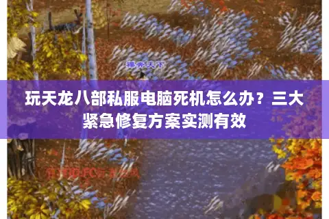 玩天龙八部私服电脑死机怎么办？三大紧急修复方案实测有效