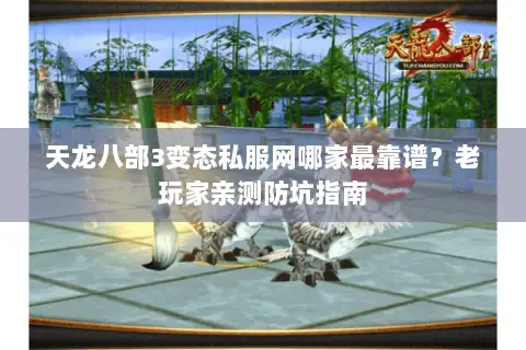 天龙八部3变态私服网哪家最靠谱？老玩家亲测防坑指南