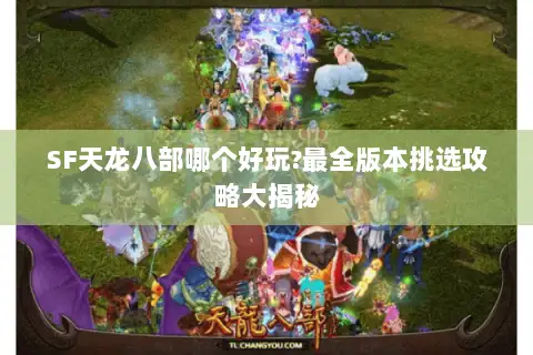 SF天龙八部哪个好玩?最全版本挑选攻略大揭秘
