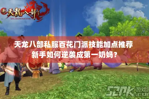 天龙八部私服百花门派技能加点推荐 新手如何逆袭成第一奶妈? 天龙八部私服百花门派技能加点推荐 新手如何逆袭成第一奶妈?