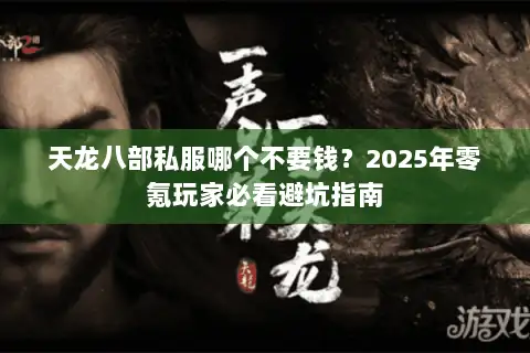 天龙八部私服哪个不要钱?2025年零氪玩家必看避坑指南 天龙八部私服哪个不要钱?2025年零氪玩家必看避坑指南