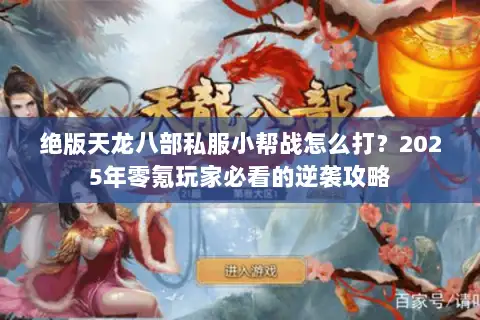 绝版天龙八部私服小帮战怎么打？2025年零氪玩家必看的逆袭攻略
