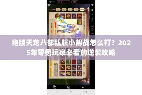 绝版天龙八部私服小帮战怎么打？2025年零氪玩家必看的逆袭攻略
