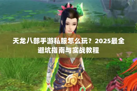 天龙八部手游私服怎么玩？2025最全避坑指南与实战教程