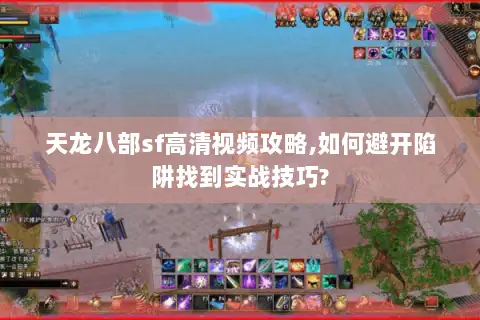 天龙八部sf高清视频攻略,如何避开陷阱找到实战技巧? 天龙八部sf高清视频攻略,如何避开陷阱找到实战技巧?