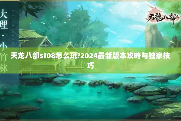 天龙八部sf08怎么玩?2024最新版本攻略与独家技巧 天龙八部sf08怎么玩?2024最新版本攻略与独家技巧