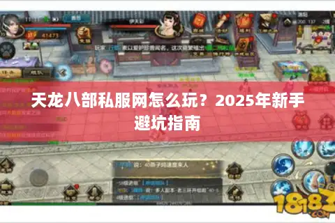 天龙八部私服网怎么玩?2025年新手避坑指南 天龙八部私服网怎么玩?2025年新手避坑指南