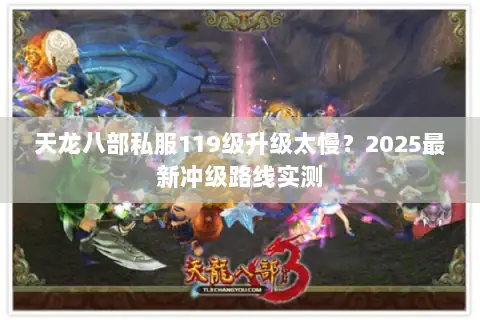 天龙八部私服119级升级太慢？2025最新冲级路线实测