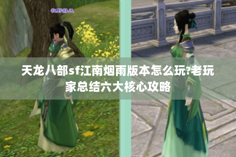 天龙八部sf江南烟雨版本怎么玩?老玩家总结六大核心攻略 天龙八部sf江南烟雨版本怎么玩?老玩家总结六大核心攻略