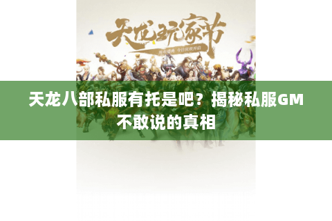 天龙八部私服有托是吧?揭秘私服GM不敢说的真相 天龙八部私服有托是吧?揭秘私服GM不敢说的真相
