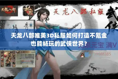 天龙八部唯美3D私服如何打造不氪金也能畅玩的武侠世界? 天龙八部唯美3D私服如何打造不氪金也能畅玩的武侠世界?