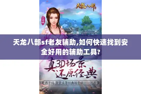 天龙八部sf老友辅助,如何快速找到安全好用的辅助工具? 天龙八部sf老友辅助,如何快速找到安全好用的辅助工具?