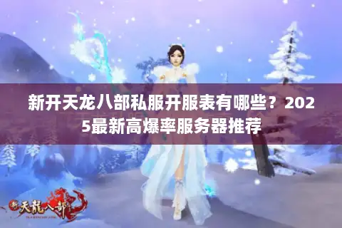 新开天龙八部私服开服表有哪些？2025最新高爆率服务器推荐