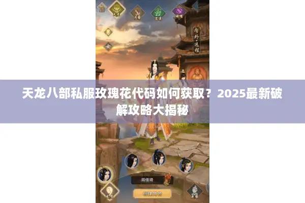 天龙八部私服玫瑰花代码如何获取？2025最新破解攻略大揭秘