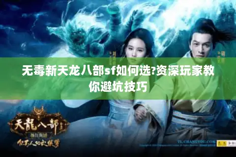 无毒新天龙八部sf如何选?资深玩家教你避坑技巧