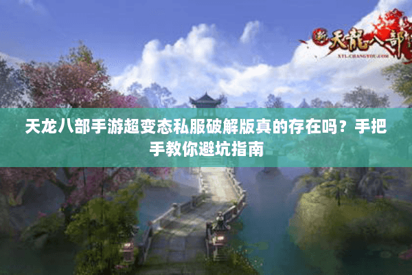 天龙八部手游超变态私服破解版真的存在吗？手把手教你避坑指南