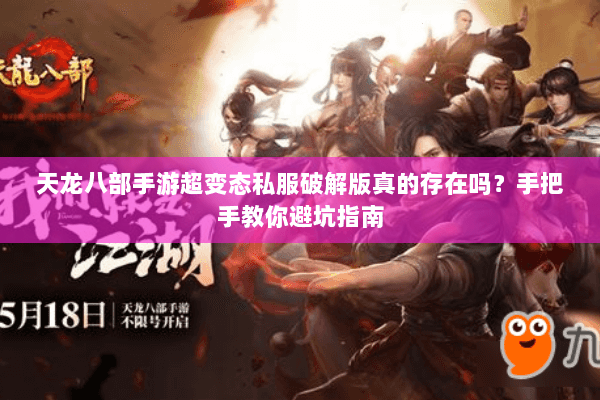 天龙八部手游超变态私服破解版真的存在吗？手把手教你避坑指南