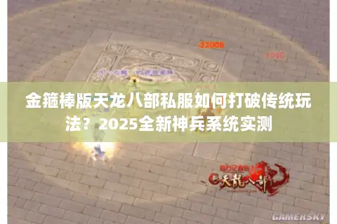 金箍棒版天龙八部私服如何打破传统玩法？2025全新神兵系统实测