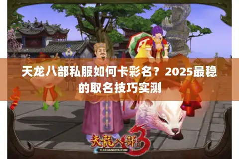 天龙八部私服如何卡彩名?2025最稳的取名技巧实测 天龙八部私服如何卡彩名?2025最稳的取名技巧实测