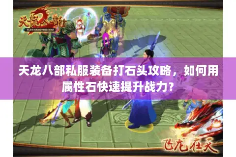 天龙八部私服装备打石头攻略，如何用属性石快速提升战力？