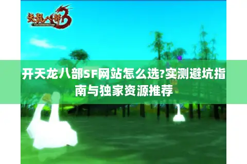 开天龙八部SF网站怎么选?实测避坑指南与独家资源推荐 开天龙八部SF网站怎么选?实测避坑指南与独家资源推荐