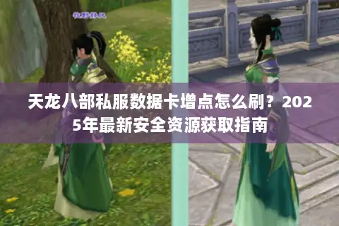 天龙八部私服数据卡增点怎么刷？2025年最新安全资源获取指南