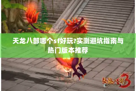 天龙八部哪个sf好玩?实测避坑指南与热门版本推荐 天龙八部哪个sf好玩?实测避坑指南与热门版本推荐