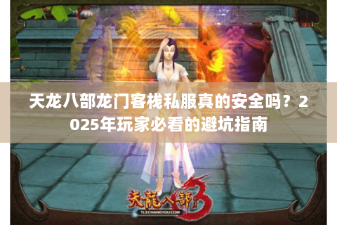 天龙八部龙门客栈私服真的安全吗？2025年玩家必看的避坑指南