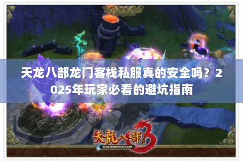 天龙八部龙门客栈私服真的安全吗？2025年玩家必看的避坑指南