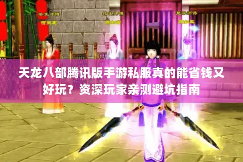 天龙八部腾讯版手游私服真的能省钱又好玩？资深玩家亲测避坑指南