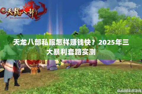天龙八部私服怎样赚钱快?2025年三大暴利套路实测 天龙八部私服怎样赚钱快?2025年三大暴利套路实测