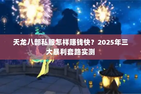 天龙八部私服怎样赚钱快？2025年三大暴利套路实测