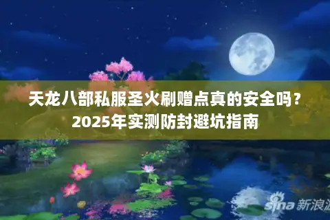 天龙八部私服圣火刷赠点真的安全吗？2025年实测防封避坑指南