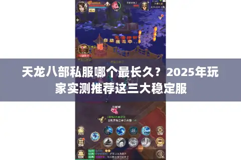 天龙八部私服哪个最长久?2025年玩家实测推荐这三大稳定服 天龙八部私服哪个最长久?2025年玩家实测推荐这三大稳定服