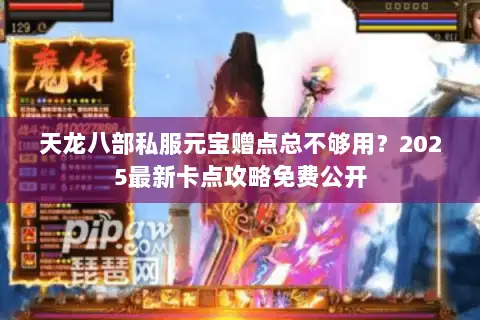 天龙八部私服元宝赠点总不够用？2025最新卡点攻略免费公开