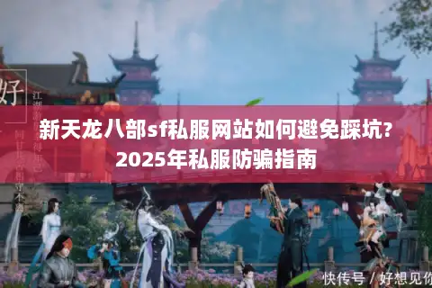 新天龙八部sf私服网站如何避免踩坑?2025年私服防骗指南