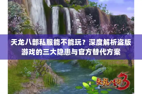 天龙八部私服能不能玩？深度解析盗版游戏的三大隐患与官方替代方案