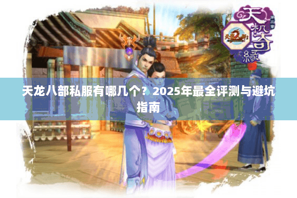 天龙八部私服有哪几个?2025年最全评测与避坑指南 天龙八部私服有哪几个?2025年最全评测与避坑指南