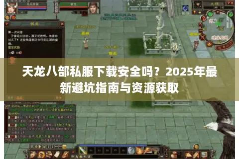 天龙八部私服下载安全吗？2025年最新避坑指南与资源获取