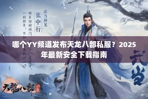哪个YY频道发布天龙八部私服?2025年最新安全下载指南 哪个YY频道发布天龙八部私服?2025年最新安全下载指南