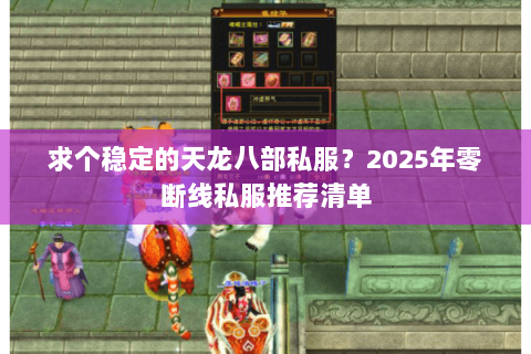 求个稳定的天龙八部私服？2025年零断线私服推荐清单