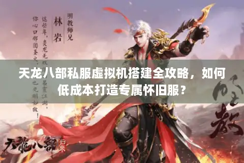 天龙八部私服虚拟机搭建全攻略，如何低成本打造专属怀旧服？