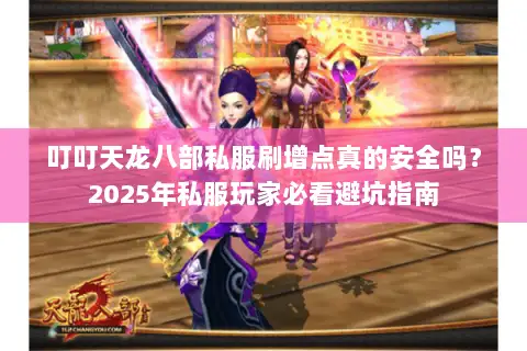 叮叮天龙八部私服刷增点真的安全吗？2025年私服玩家必看避坑指南