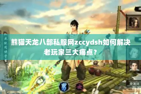 熊猫天龙八部私服网zccydsh如何解决老玩家三大痛点? 熊猫天龙八部私服网zccydsh如何解决老玩家三大痛点?